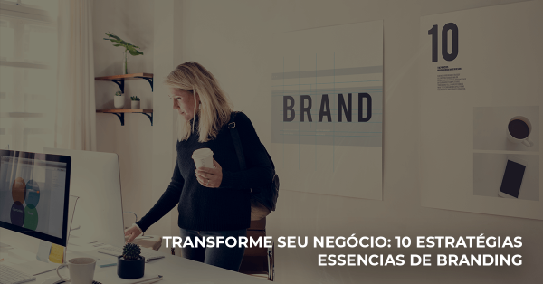 Branding estratégico: como construir uma marca forte e relevante